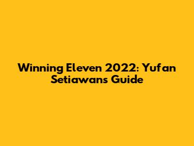 Winning Eleven 2022: Yufan Setiawan's Guide