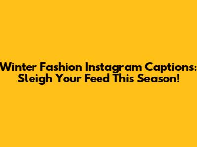 Winter Fashion Instagram Captions: Sleigh Your Feed This Season!