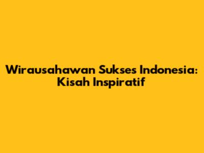 Wirausahawan Sukses Indonesia: Kisah Inspiratif
