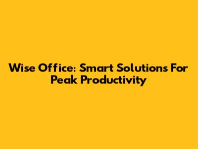 Wise Office: Smart Solutions For Peak Productivity