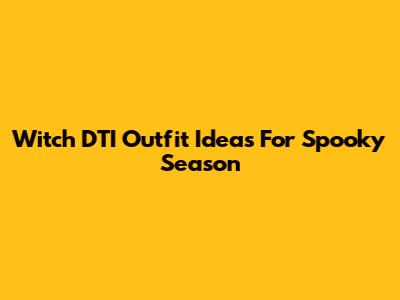 Witch DTI Outfit Ideas For Spooky Season