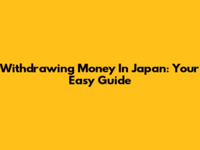 Withdrawing Money In Japan: Your Easy Guide