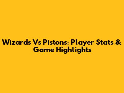 Wizards Vs Pistons: Player Stats & Game Highlights