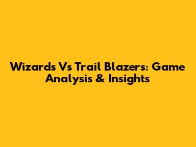 Wizards Vs Trail Blazers: Game Analysis & Insights