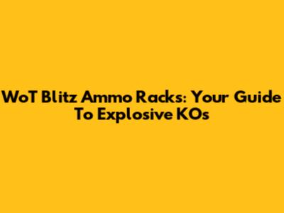 WoT Blitz Ammo Racks: Your Guide To Explosive KOs