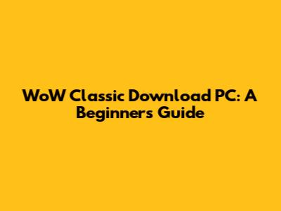 WoW Classic Download PC: A Beginner's Guide