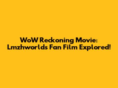 WoW Reckoning Movie: Lmzhworld's Fan Film Explored!