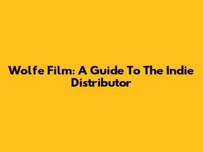 Wolfe Film: A Guide To The Indie Distributor