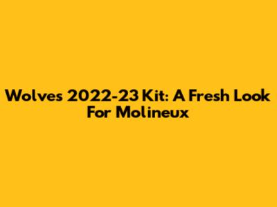 Wolves 2022-23 Kit: A Fresh Look For Molineux