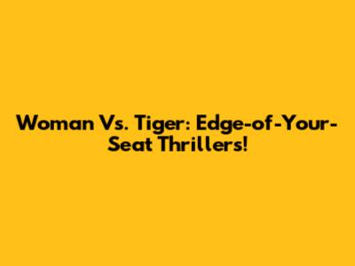 Woman Vs. Tiger: Edge-of-Your-Seat Thrillers!