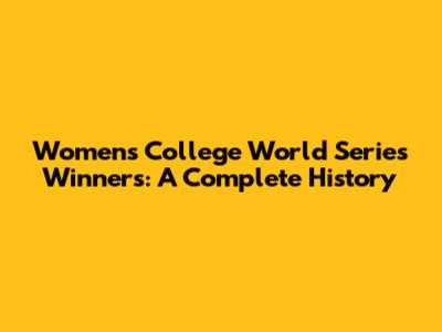 Women's College World Series Winners: A Complete History