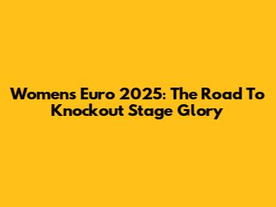 Women's Euro 2025: The Road To Knockout Stage Glory
