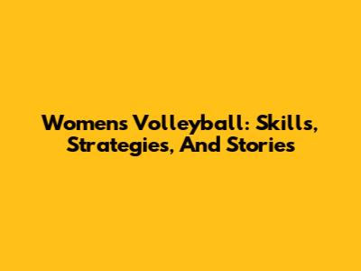 Women's Volleyball: Skills, Strategies, And Stories