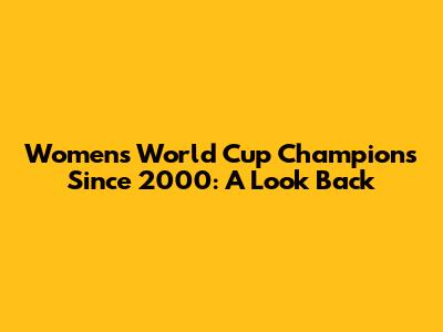 Women's World Cup Champions Since 2000: A Look Back