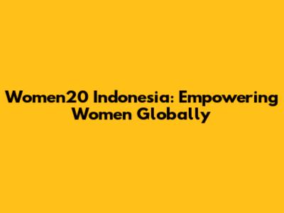 Women20 Indonesia: Empowering Women Globally