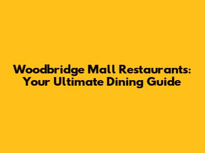 Woodbridge Mall Restaurants: Your Ultimate Dining Guide