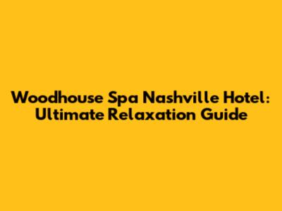 Woodhouse Spa Nashville Hotel: Ultimate Relaxation Guide