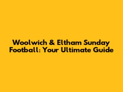 Woolwich & Eltham Sunday Football: Your Ultimate Guide