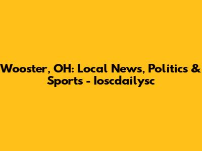Wooster, OH: Local News, Politics & Sports - Ioscdailysc