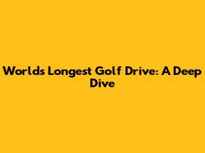 World's Longest Golf Drive: A Deep Dive