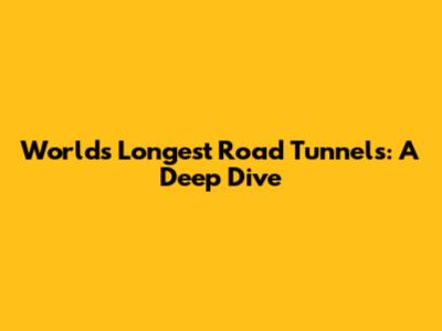 World's Longest Road Tunnels: A Deep Dive