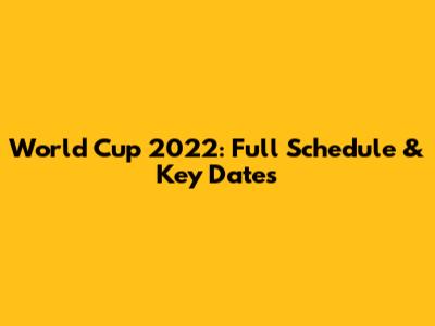 World Cup 2022: Full Schedule & Key Dates