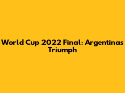 World Cup 2022 Final: Argentina's Triumph
