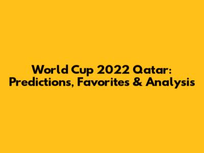 World Cup 2022 Qatar: Predictions, Favorites & Analysis