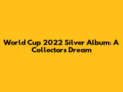 World Cup 2022 Silver Album: A Collector's Dream