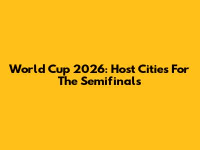 World Cup 2026: Host Cities For The Semifinals