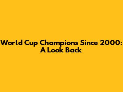 World Cup Champions Since 2000: A Look Back