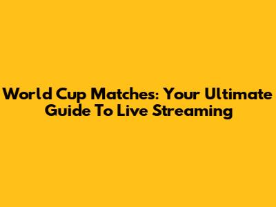 World Cup Matches: Your Ultimate Guide To Live Streaming