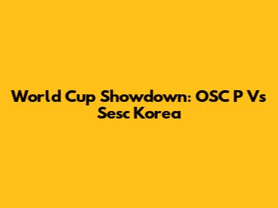 World Cup Showdown: OSC P Vs Sesc Korea