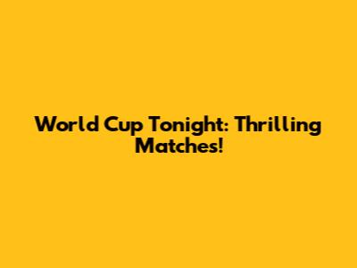 World Cup Tonight: Thrilling Matches!