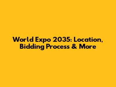 World Expo 2035: Location, Bidding Process & More