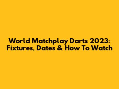 World Matchplay Darts 2023: Fixtures, Dates & How To Watch
