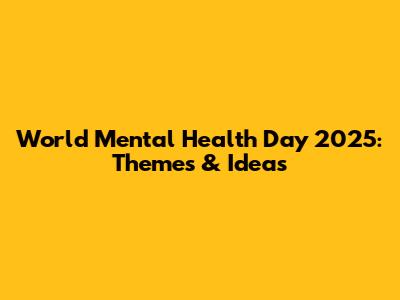 World Mental Health Day 2025: Themes & Ideas
