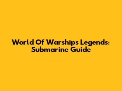 World Of Warships Legends: Submarine Guide