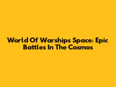 World Of Warships Space: Epic Battles In The Cosmos