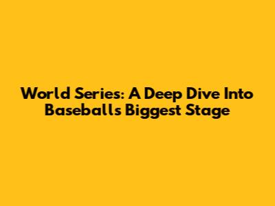 World Series: A Deep Dive Into Baseball's Biggest Stage
