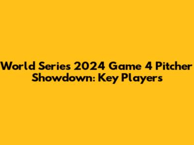 World Series 2024 Game 4 Pitcher Showdown: Key Players