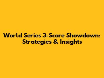 World Series 3-Score Showdown: Strategies & Insights