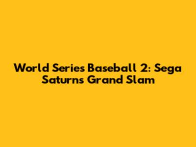 World Series Baseball 2: Sega Saturn's Grand Slam