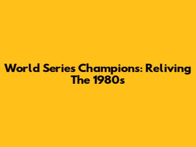 World Series Champions: Reliving The 1980s