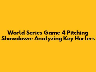 World Series Game 4 Pitching Showdown: Analyzing Key Hurlers