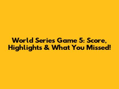 World Series Game 5: Score, Highlights & What You Missed!