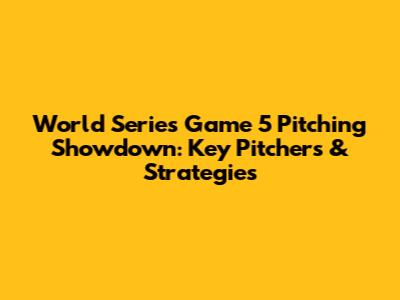 World Series Game 5 Pitching Showdown: Key Pitchers & Strategies