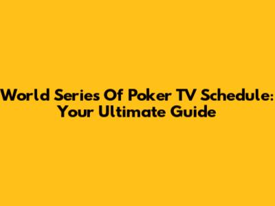 World Series Of Poker TV Schedule: Your Ultimate Guide