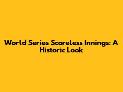 World Series Scoreless Innings: A Historic Look