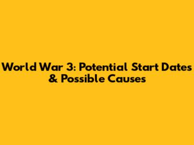 World War 3: Potential Start Dates & Possible Causes